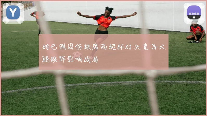 姆巴佩因伤缺席西超杯对决皇马大腿缺阵影响战局