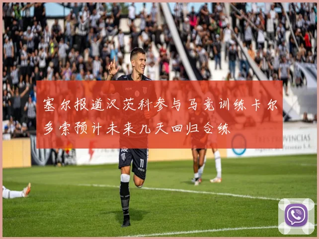 塞尔报道汉茨科参与马竞训练卡尔多索预计未来几天回归合练