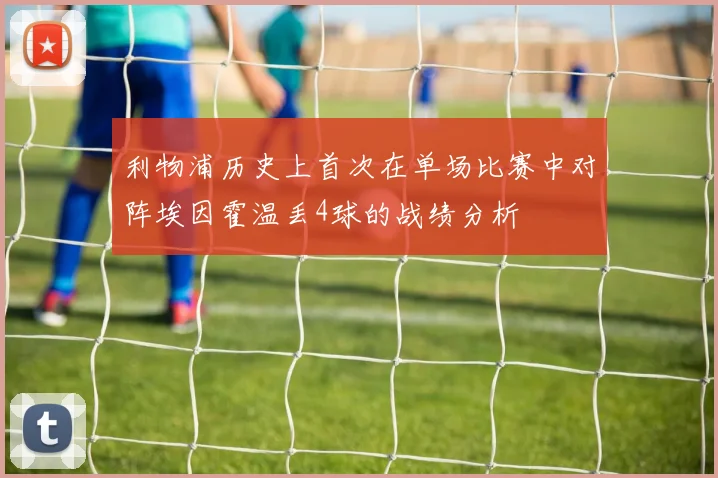利物浦历史上首次在单场比赛中对阵埃因霍温丢4球的战绩分析