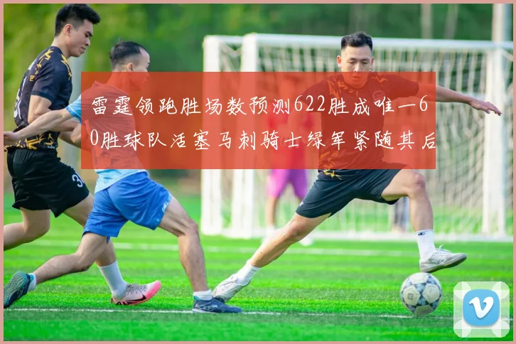雷霆领跑胜场数预测622胜成唯一60胜球队活塞马刺骑士绿军紧随其后