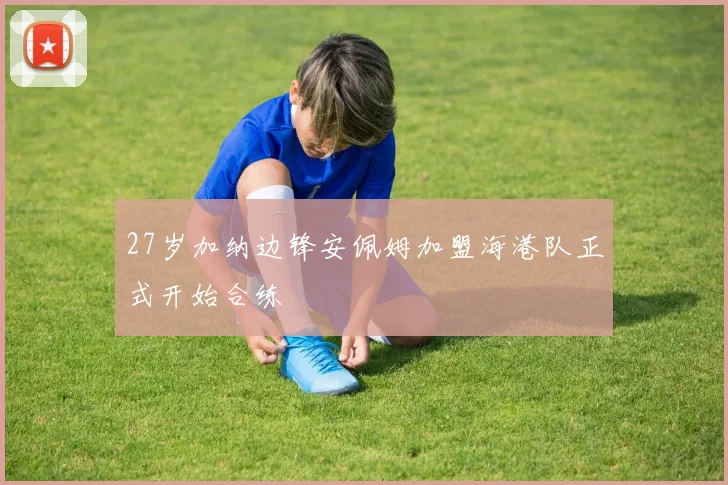27岁加纳边锋安佩姆加盟海港队正式开始合练