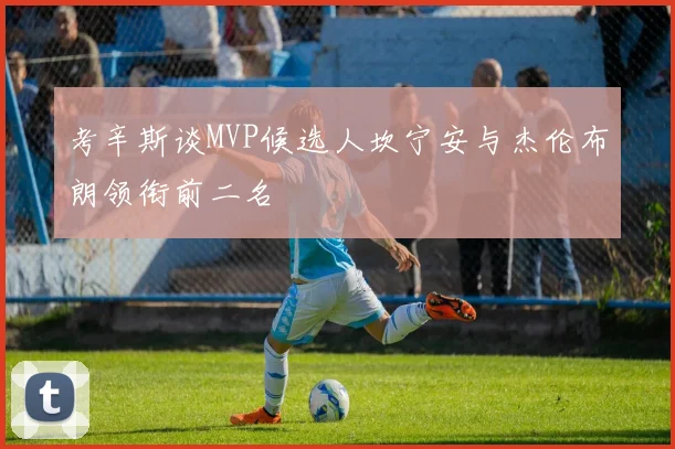 考辛斯谈MVP候选人坎宁安与杰伦布朗领衔前二名