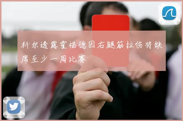 科尔透露霍福德因右腿筋拉伤将缺席至少一周比赛