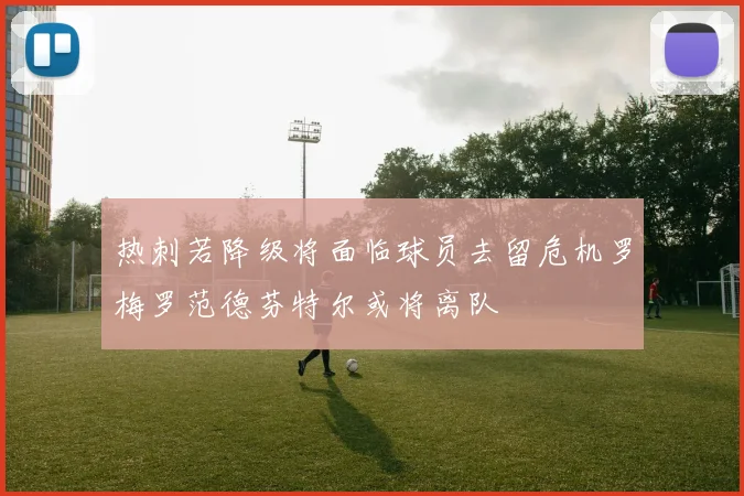热刺若降级将面临球员去留危机罗梅罗范德芬特尔或将离队