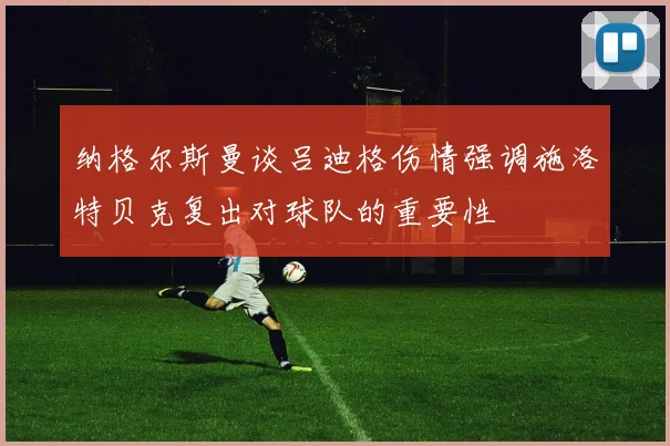 纳格尔斯曼谈吕迪格伤情强调施洛特贝克复出对球队的重要性