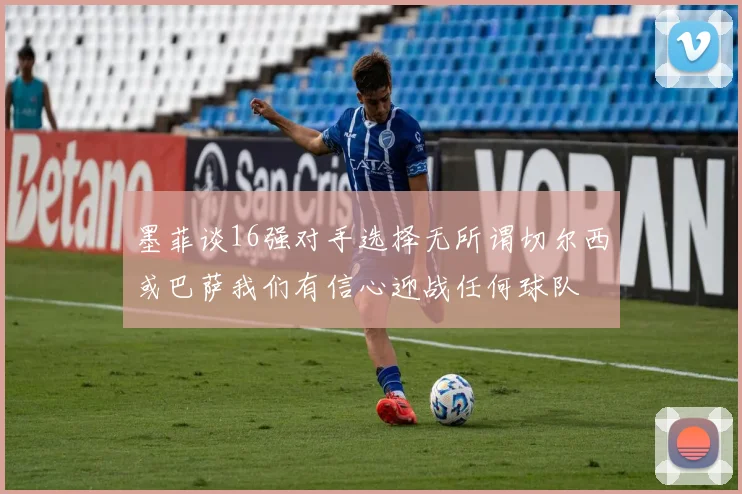 墨菲谈16强对手选择无所谓切尔西或巴萨我们有信心迎战任何球队