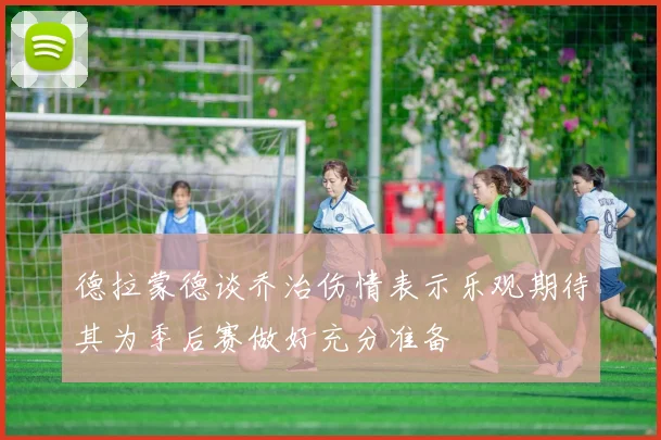 德拉蒙德谈乔治伤情表示乐观期待其为季后赛做好充分准备