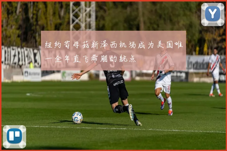 纽约寄母菇新泽西机场成为美国唯一全年直飞希腊的航点
